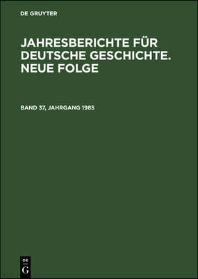 Jahresberichte Für Deutsche Geschichte. Neue Folge. Band 37, Jahrgang 1985