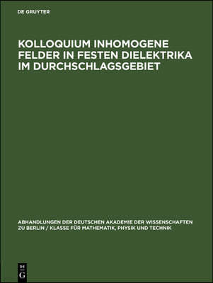 Kolloquium Inhomogene Felder in Festen Dielektrika Im Durchschlagsgebiet: Veranstaltet Von Der Deutschen Akademie Der Wissenschaften Zu Berlin, Physik