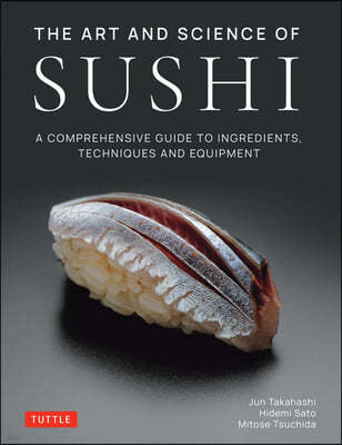 The Art and Science of Sushi: A Comprehensive Guide to Ingredients, Techniques and Equipment