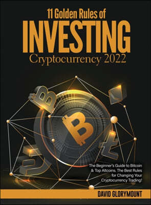 11 Golden Rules of Investing in Cryptocurrency 2022: The Beginner's Guide to Bitcoin & Top Altcoins. The Best Rules for Changing Your Cryptocurrency T
