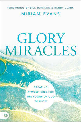 Glory Miracles: Creating Atmospheres for the Power of God to Flow