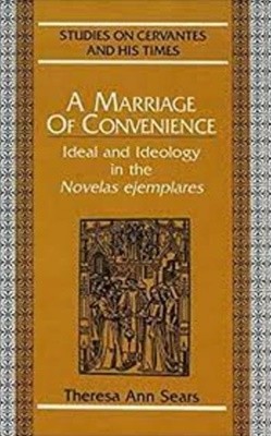 A Marriage of Convenience: Ideal and Ideology in the Novelas Ejemplares (Hardcover) 
