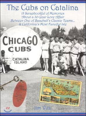 Cubs on Catalina: A Scrapbookful of Memories about a 30-Year Love Affair Between One of Baseball's Classic Team & California's Most Fanciful Isle