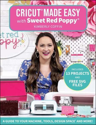 Cricut(r) Made Easy with Sweet Red Poppy(r): A Guide to Your Machine, Tools, Design Space(r) and More!