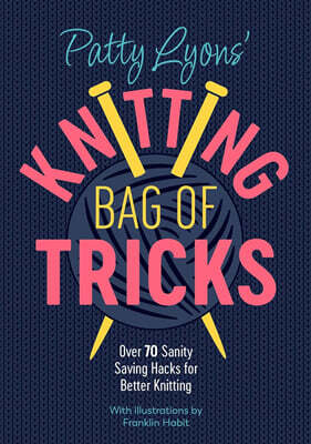 Patty Lyons' Knitting Bag of Tricks: Over 70 Sanity Saving Hacks for Better Knitting