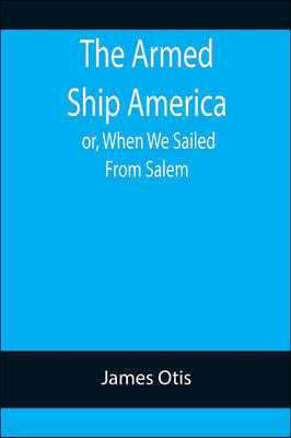 The Armed Ship America; or, When We Sailed From Salem