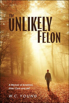 The Unlikely Felon: A Memoir of Ambition, Elder Care and Jail