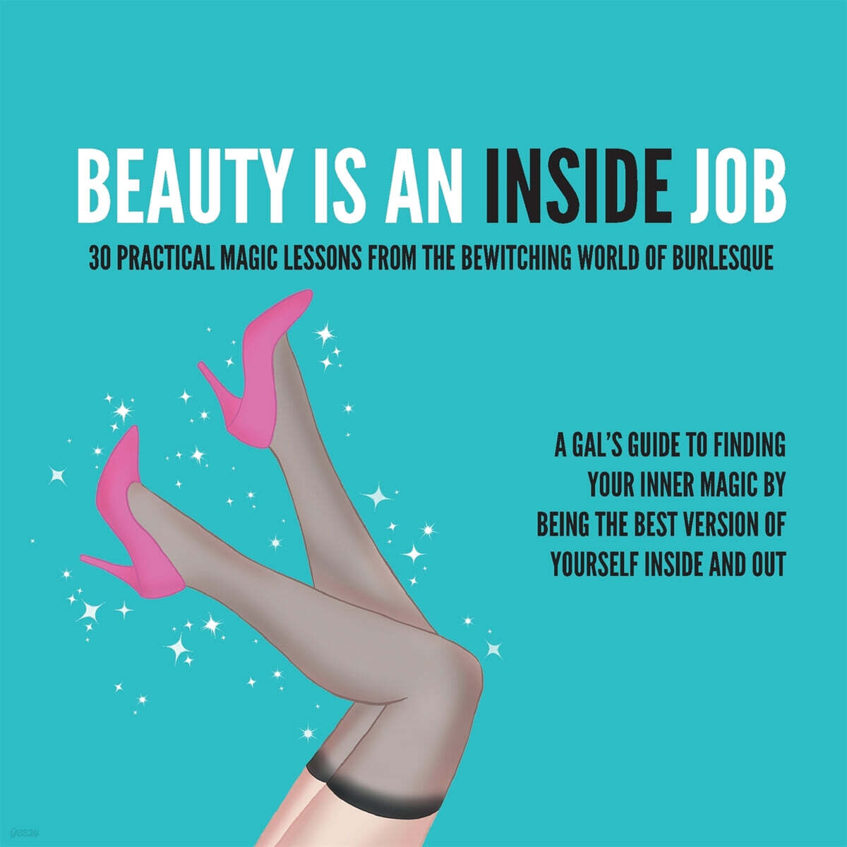 Beauty Is an Inside Job: 30 Practical Magic Lessons from the Be-Witching World of Burlesque