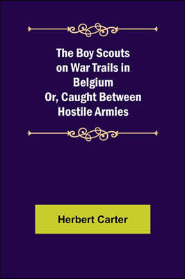 The Boy Scouts on War Trails in Belgium; Or, Caught Between Hostile Armies