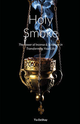 Holy Smoke: The Power of Incense & Scripture in Transforming Your Life