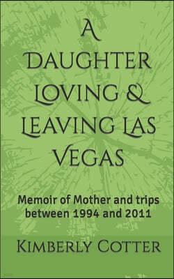 A Daughter Loving & Leaving Las Vegas-: Memoirs of Mother and trips between 1994 and 2011