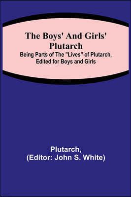 The Boys' and Girls' Plutarch; Being Parts of the Lives of Plutarch, Edited for Boys and Girls