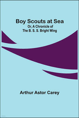 Boy Scouts at Sea; Or, A Chronicle of the B. S. S. Bright Wing