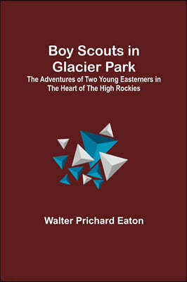 Boy Scouts in Glacier Park; The Adventures of Two Young Easterners in the Heart of the High Rockies