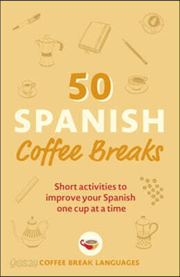 50 Spanish Coffee Breaks: Short Activities to Improve Your Spanish One Cup at a Time