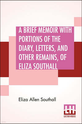 A Brief Memoir With Portions Of The Diary, Letters, And Other Remains, Of Eliza Southall