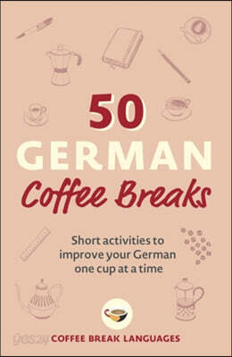 50 German Coffee Breaks: Short Activities to Improve Your German One Cup at a Time