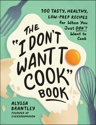 The I Don't Want to Cook Book: 100 Tasty, Healthy, Low-Prep Recipes for When You Just Don't Want to Cook