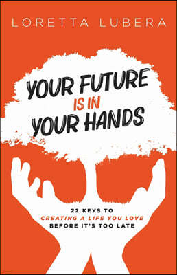 Your Future Is in Your Hands: 22 Keys to Creating a Life You Love Before It's Too Late