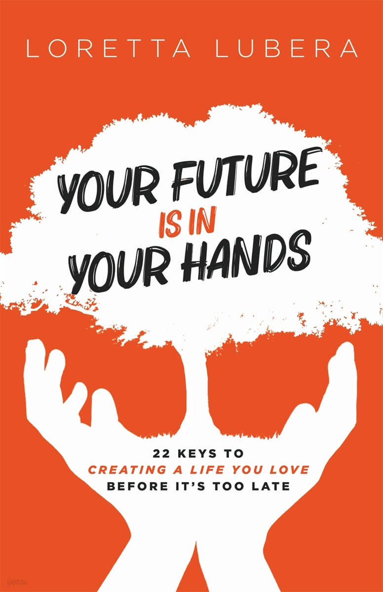 Your Future Is in Your Hands: 22 Keys to Creating a Life You Love Before It&#39;s Too Late