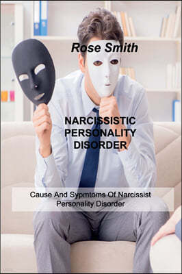 Narcissistic Personality Disorder: Cause And Sypmtoms Of Narcissist Personality Disorder