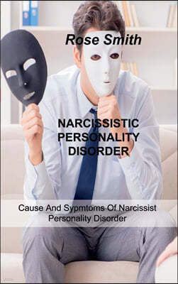 Narcissistic Personality Disorder: Cause And Sypmtoms Of Narcissist Personality Disorder