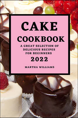 Cake Cookbook 2022: A Great Selection of Delicious Recipes for Beginners