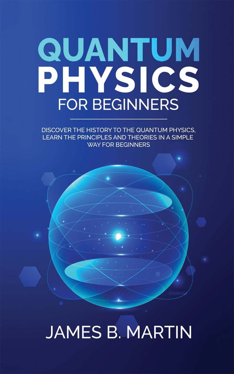Quantum Physics for Beginners: Discover the history to the quantum physics, learn the principles and theories in a simple way for beginners