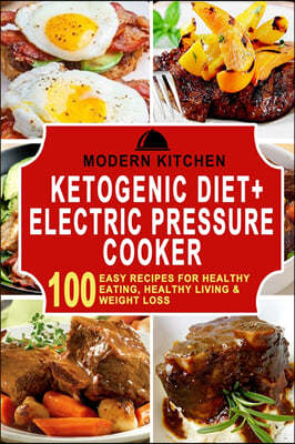 Ketogenic Diet + Electric Pressure Cooker: 100 Easy Recipes for Healthy Eating, Healthy Living, & Weight Loss