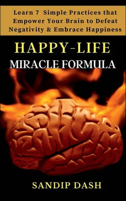 Happy-Life MIRACLE Formula: Learn 7 Simple Techniques that Empower your Brain to Defeat Negativity and Embrace Happiness