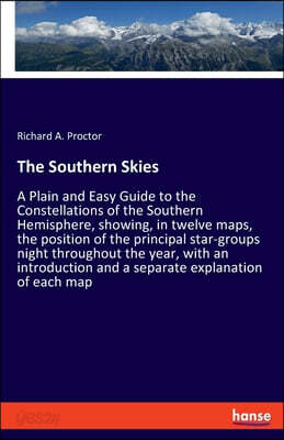 The Southern Skies: A Plain and Easy Guide to the Constellations of the Southern Hemisphere, showing, in twelve maps, the position of the