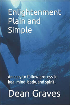 Enlightenment Plain and Simple: An easy to follow process to heal mind, body, and spirit.