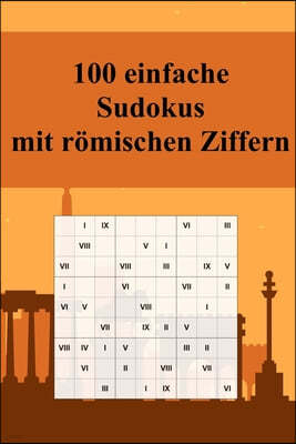 100 einfache Sudoku-R?tsel mit r?mischen Ziffern: F?r Anf?nger und Kinder geeignet / Alternative zum normalen Sudoku / Tolles Geschenk f?r Sudoku-Fans