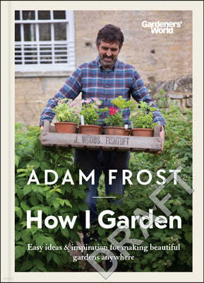 Gardener's World: How I Garden: Easy Ideas & Inspiration for Making Beautiful Gardens Anywhere