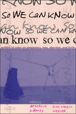 So We Can Know: Writers of Color on Pregnancy, Loss, Abortion, and Birth