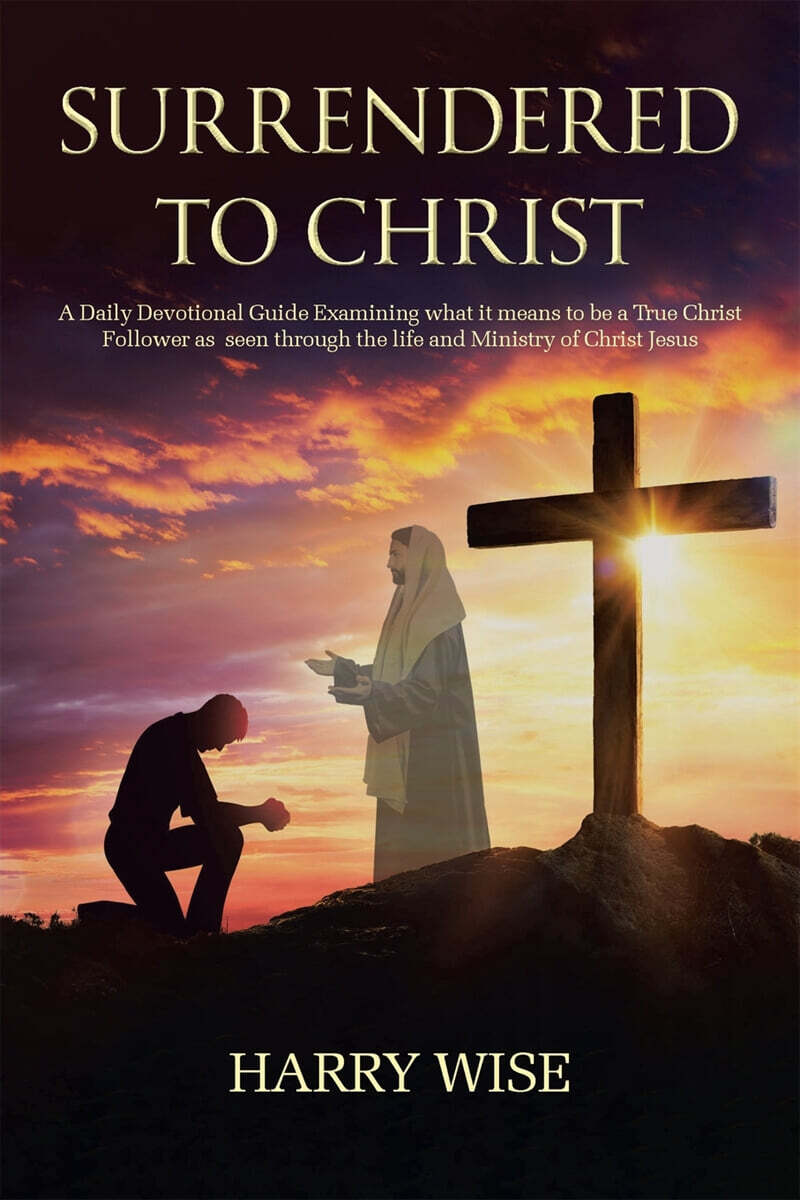 Surrendered To Christ: A Daily Devotional Guide Examining what it means to be a True Christ Follower as seen through the life and Ministry of