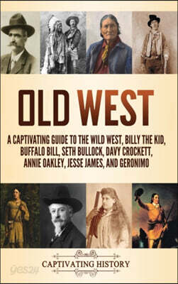 Old West: A Captivating Guide to the Wild West, Billy the Kid, Buffalo Bill, Seth Bullock, Davy Crockett, Annie Oakley, Jesse Ja