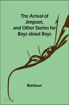 The Arrival of Jimpson, and Other Stories for Boys about Boys