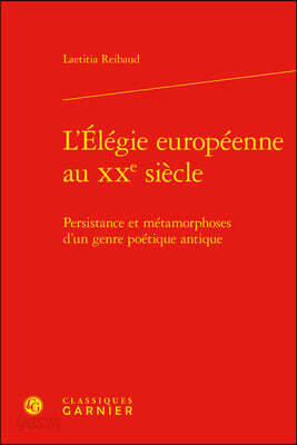 L'Elegie Europeenne Au Xxe Siecle: Persistance Et Metamorphoses d'Un Genre Poetique Antique
