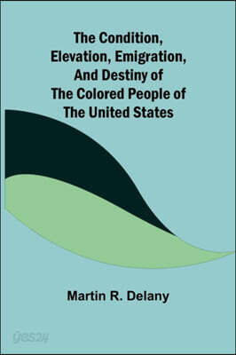 The Condition, Elevation, Emigration, and Destiny of the Colored People of the United States