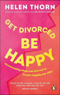 Get Divorced, Be Happy: How Becoming Single Turned Out to Be My Happily Ever After