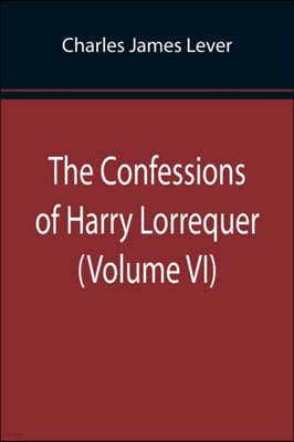 The Confessions of Harry Lorrequer (Volume VI)