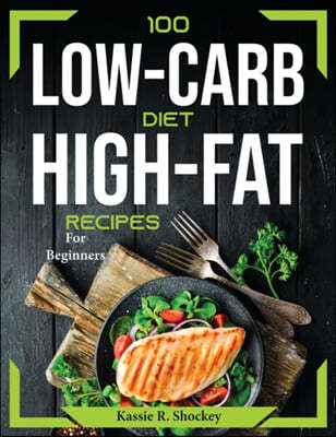 100 Low-Carb and High-Fat Recipes: For Beginners