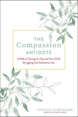 The Compassion Antidote: A Path to Change for You and Your Child Struggling with Substance Use