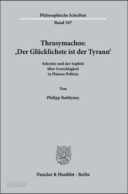 Thrasymachos: Der Glucklichste Ist Der Tyrann: Sokrates Und Der Sophist Uber Gerechtigkeit in Platons Politeia