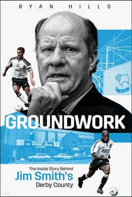 Groundwork: The Inside Story Behind Jim Smith's Derby County