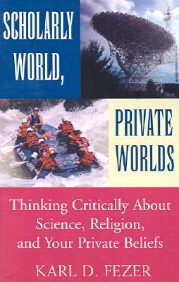 Scholarly World, Private Worlds: Thinking Critically about Science, Religion, and Your Private Belie