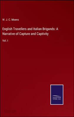 English Travellers and Italian Brigands: A Narrative of Capture and Captivity: Vol. I