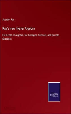Ray's new higher Algebra: Elements of Algebra, for Colleges, Schools, and private Students