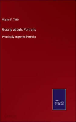 Gossip abouts Portraits: Principally engraved Portraits
